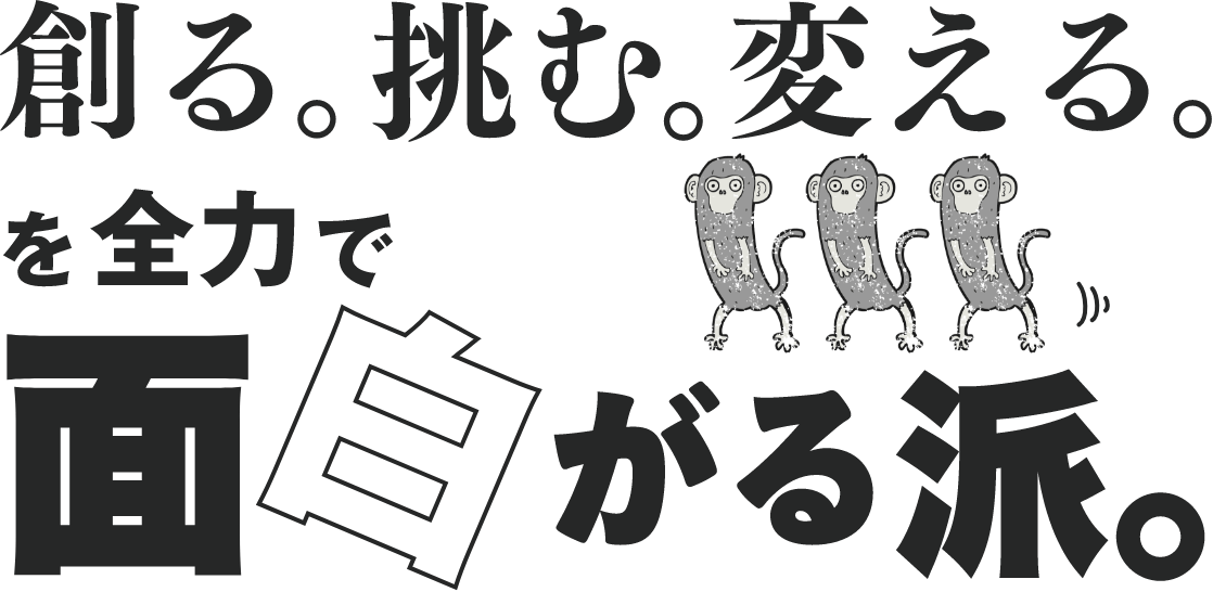 創る。挑む。変える。を全力で面白がる派。